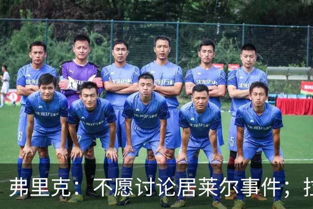 弗里克：不愿讨论居莱尔事件；拉菲尼亚或首发