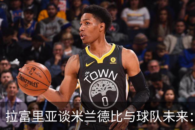 拉富里亚谈米兰德比与球队未来：输球我会躲起来；莫雷拉像艺术家