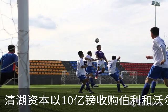 清湖资本以10亿镑收购伯利和沃尔特股份，切尔西未来不确定
