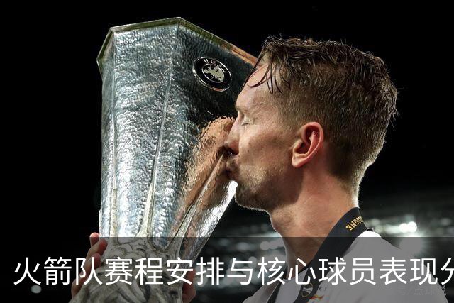 火箭队赛程安排与核心球员表现分析