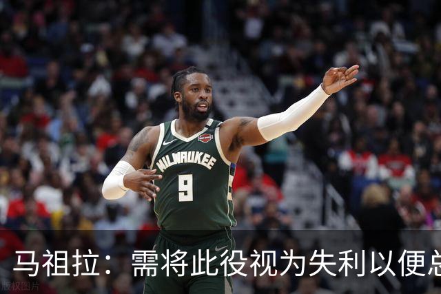 马祖拉：需将此役视为失利以便总结 需在战术上进一步提升